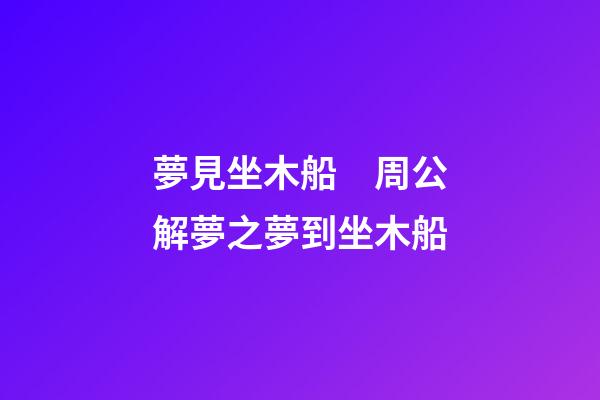 夢見坐木船　周公解夢之夢到坐木船